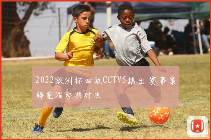2022欧洲杯回放CCTV5播出 赛事集锦重温经典对决