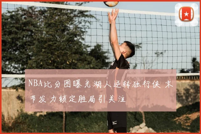 NBA比分图曝光湖人逆转独行侠 末节发力锁定胜局引关注