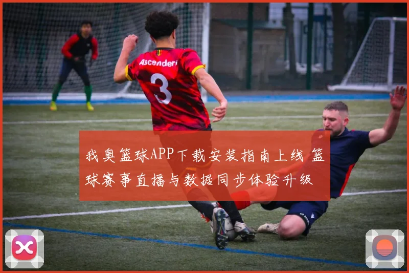 我奥篮球APP下载安装指南上线 篮球赛事直播与数据同步体验升级