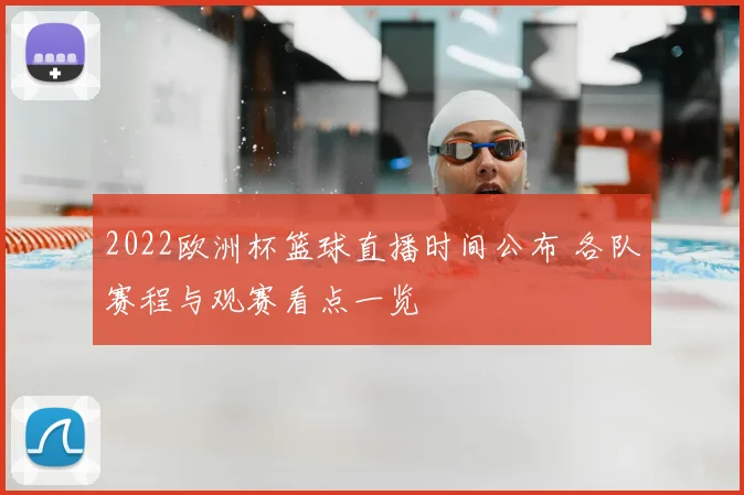 2022欧洲杯篮球直播时间公布 各队赛程与观赛看点一览