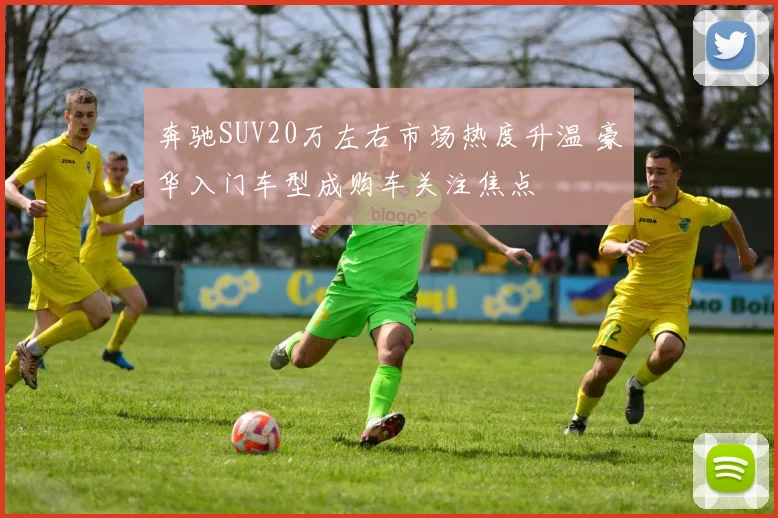 奔驰SUV20万左右市场热度升温 豪华入门车型成购车关注焦点