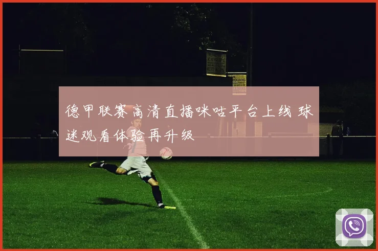 德甲联赛高清直播咪咕平台上线 球迷观看体验再升级