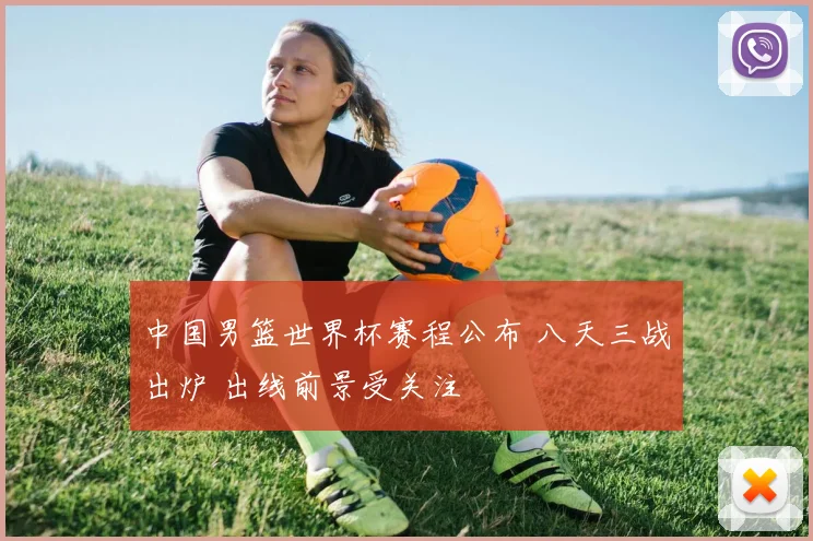 中国男篮世界杯赛程公布 八天三战出炉 出线前景受关注